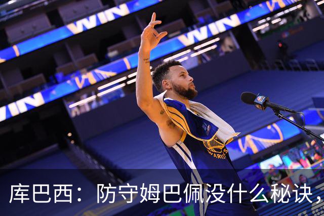 库巴西：防守姆巴佩没什么秘诀，90分钟都不能放松警惕