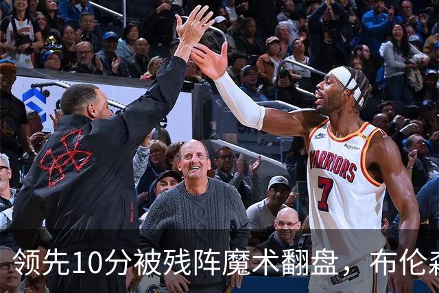 领先10分被残阵魔术翻盘，布伦森末节再失手尼克斯0胜3负